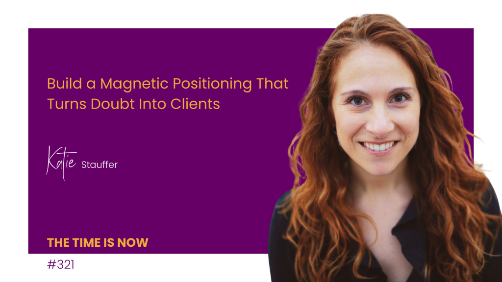 Build a Magnetic Positioning That Turns Doubt Into Clients – with Katie Stauffer